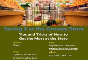Saving $ at the Grocery Store where Zoom who Open to adults on a limited food budget. Tips and Tricks of How to Get the Most at the Store how Registration is required. https://bit.ly/3QScWqd when July 26th, 10-11 am