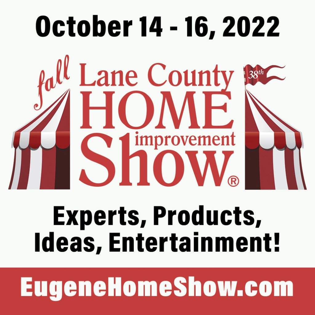 october 14-16 fall Lane County Home Improvement Show experts, products, ideas, entertainment! Eugenehomeshow.com